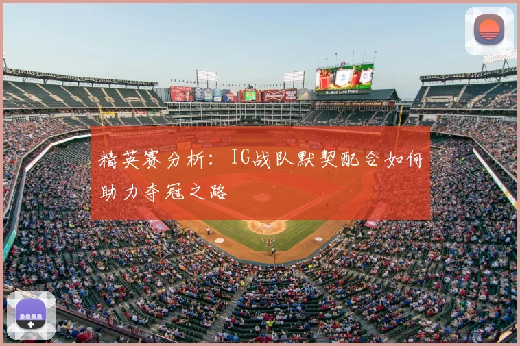 精英赛分析:IG战队默契配合如何助力夺冠之路