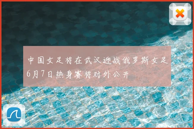 中国女足将在武汉迎战俄罗斯女足6月7日热身赛将对外公开
