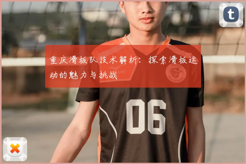 重庆滑板队技术解析：探索滑板运动的魅力与挑战