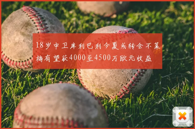 18岁中卫库利巴利今夏或转会不莱梅有望获4000至4500万欧元收益