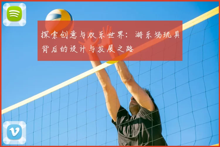 探索创意与欢乐世界：游乐场玩具背后的设计与发展之路