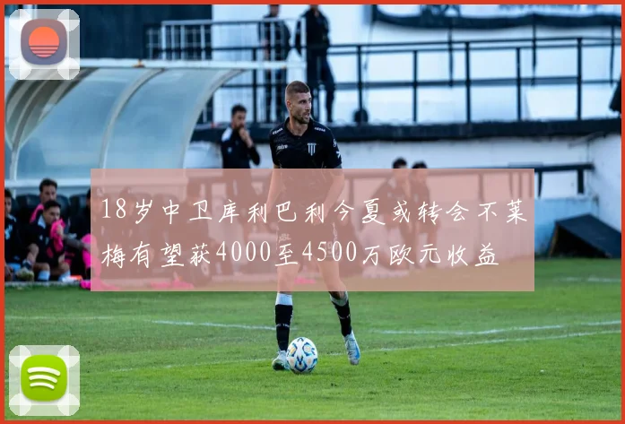 18岁中卫库利巴利今夏或转会不莱梅有望获4000至4500万欧元收益