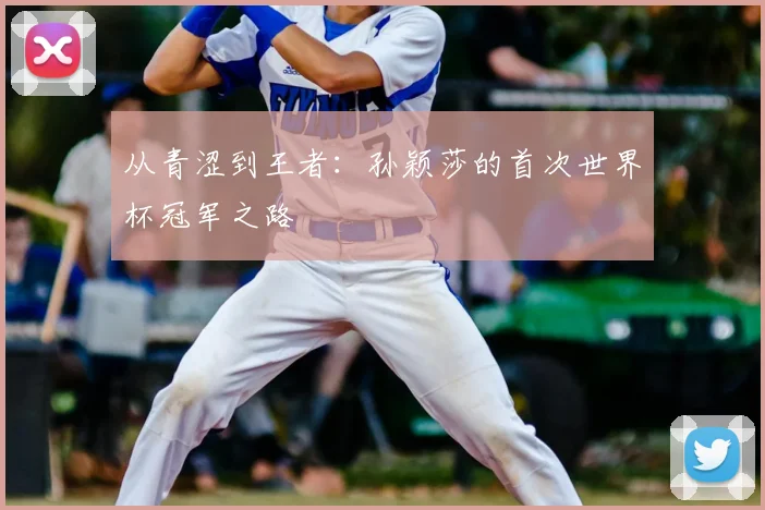 从青涩到王者:孙颖莎的首次世界杯冠军之路
