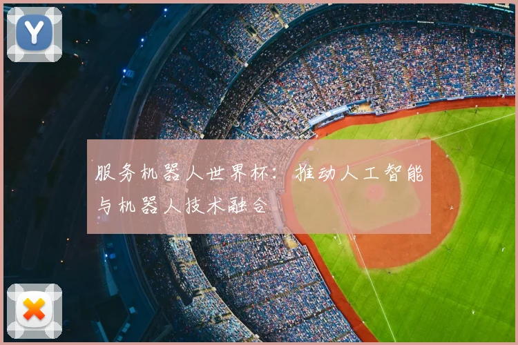 服务机器人世界杯:推动人工智能与机器人技术融合