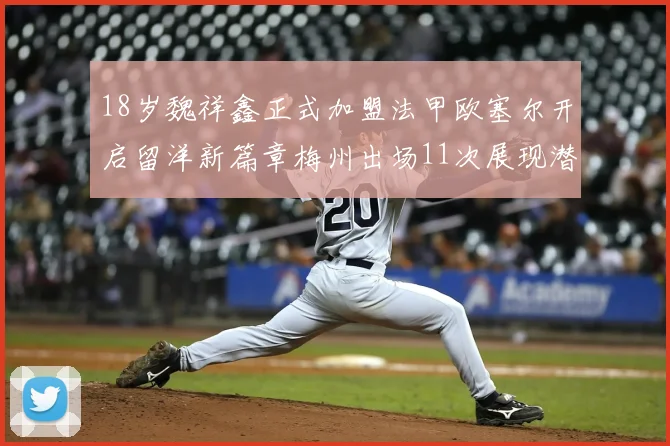 18岁魏祥鑫正式加盟法甲欧塞尔开启留洋新篇章梅州出场11次展现潜力