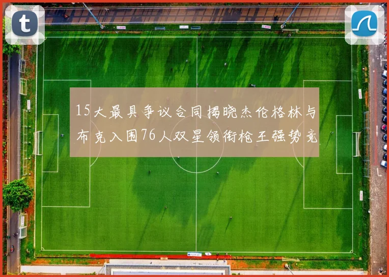 15大最具争议合同揭晓杰伦格林与布克入围76人双星领衔枪王强势竞争