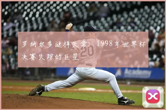 罗纳尔多谜样失常:1998年世界杯决赛失踪的巨星