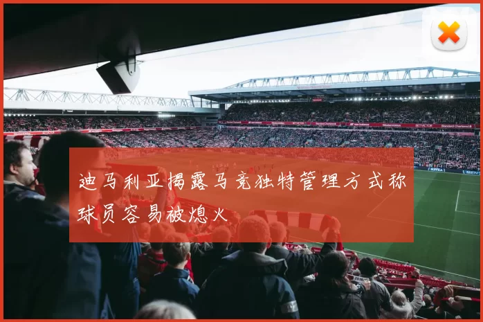 迪马利亚揭露马竞独特管理方式称球员容易被熄火