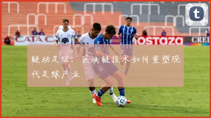 链动足坛：区块链技术如何重塑现代足球产业