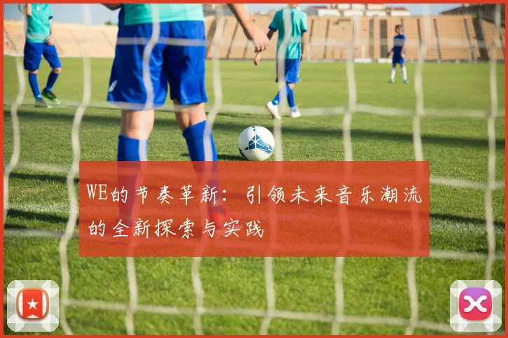 WE的节奏革新：引领未来音乐潮流的全新探索与实践