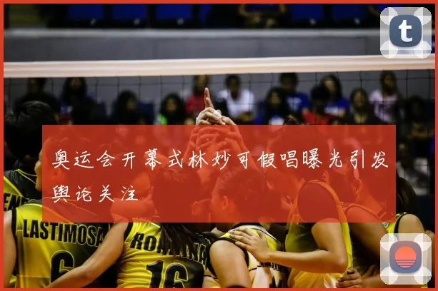 奥运会开幕式林妙可假唱曝光引发舆论关注