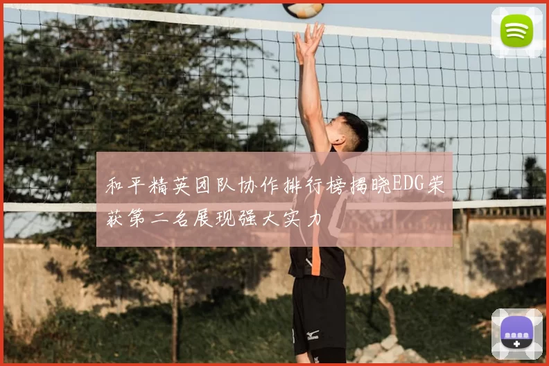 和平精英团队协作排行榜揭晓EDG荣获第二名展现强大实力