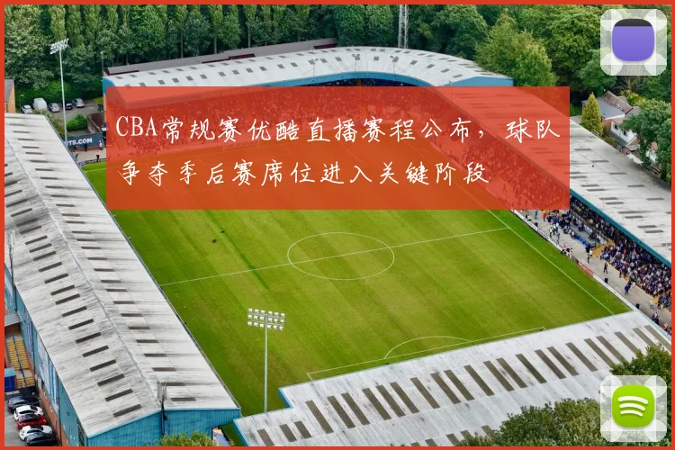 CBA常规赛优酷直播赛程公布,球队争夺季后赛席位进入关键阶段