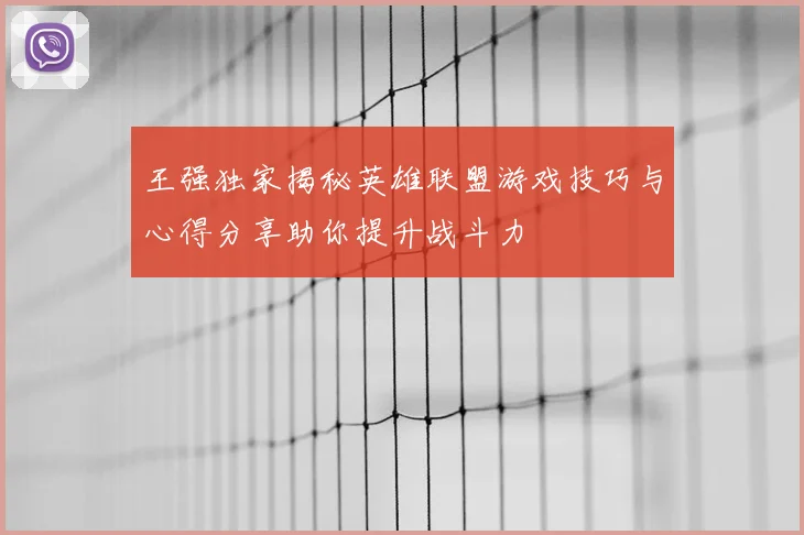 王强独家揭秘英雄联盟游戏技巧与心得分享助你提升战斗力