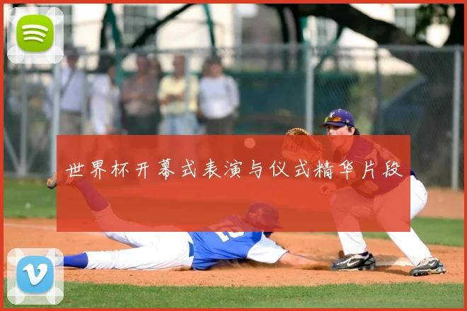 世界杯开幕式表演与仪式精华片段