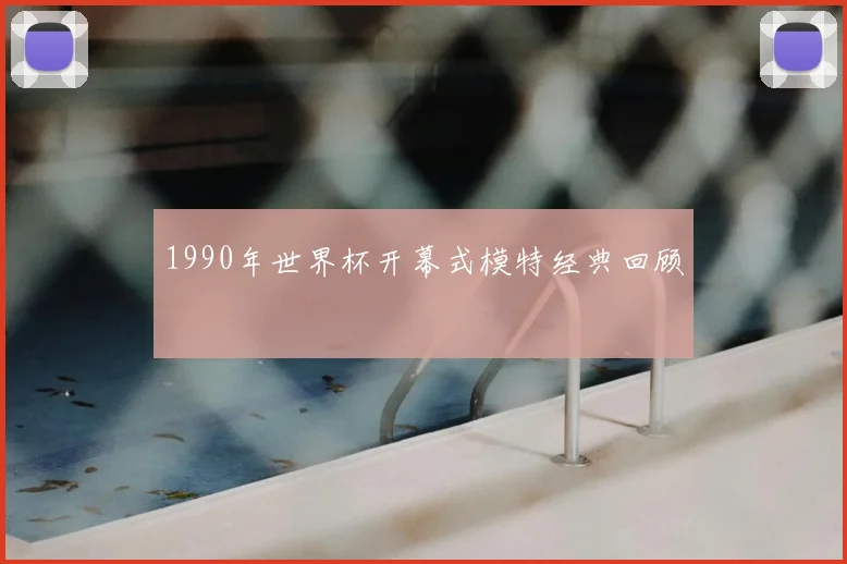 1990年世界杯开幕式模特经典回顾