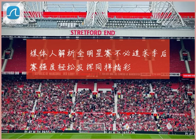 媒体人解析全明星赛不必追求季后赛强度轻松发挥同样精彩