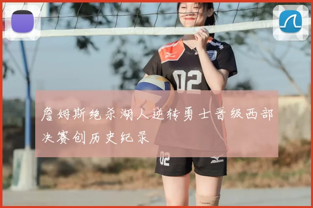 詹姆斯绝杀湖人逆转勇士晋级西部决赛创历史纪录