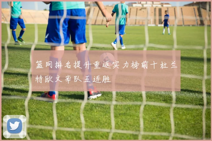 篮网排名提升重返实力榜前十杜兰特欧文率队五连胜
