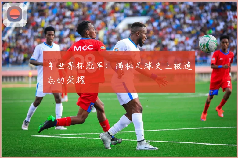 年世界杯冠军：揭秘足球史上被遗忘的荣耀