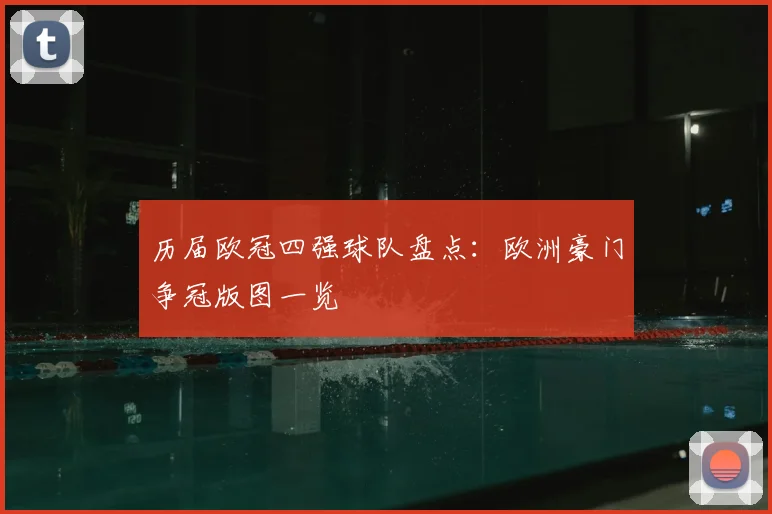 历届欧冠四强球队盘点:欧洲豪门争冠版图一览