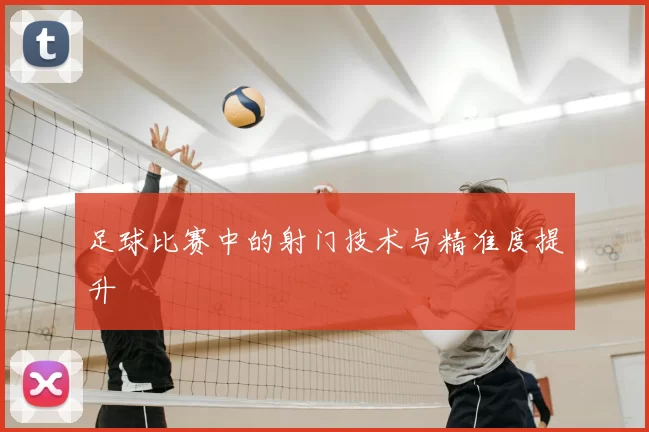 足球比赛中的射门技术与精准度提升