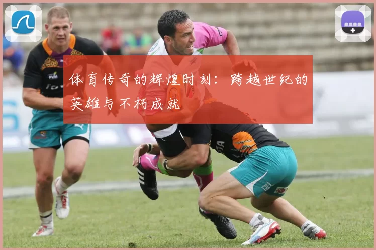 体育传奇的辉煌时刻：跨越世纪的英雄与不朽成就