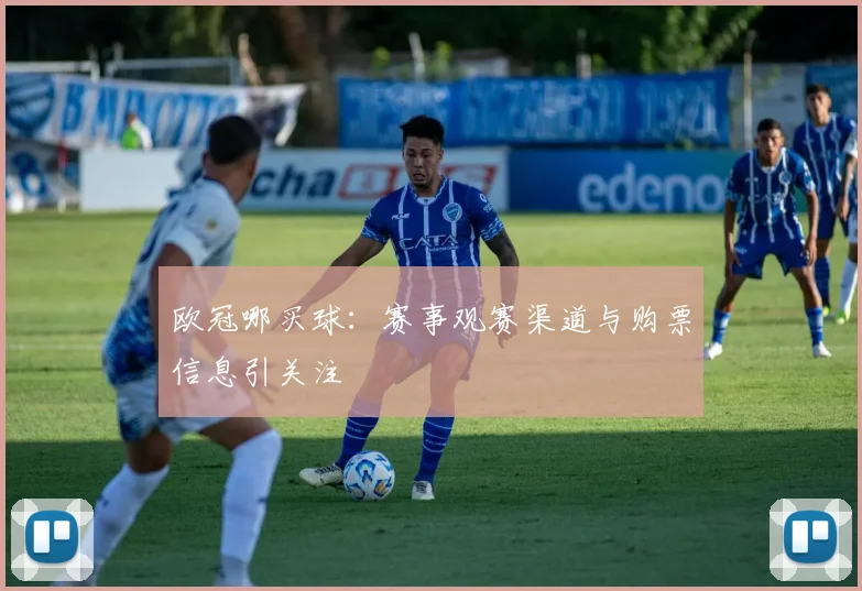 欧冠哪买球:赛事观赛渠道与购票信息引关注