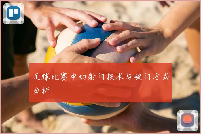 足球比赛中的射门技术与破门方式分析