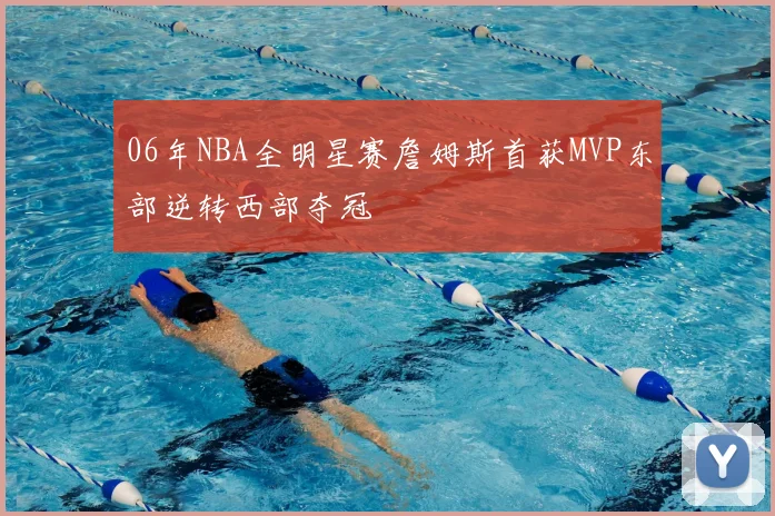 06年NBA全明星赛詹姆斯首获MVP东部逆转西部夺冠