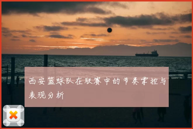 西安篮球队在联赛中的节奏掌控与表现分析