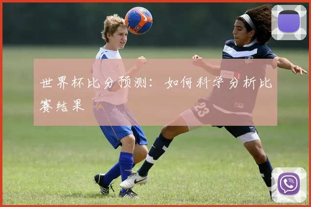 世界杯比分预测:如何科学分析比赛结果