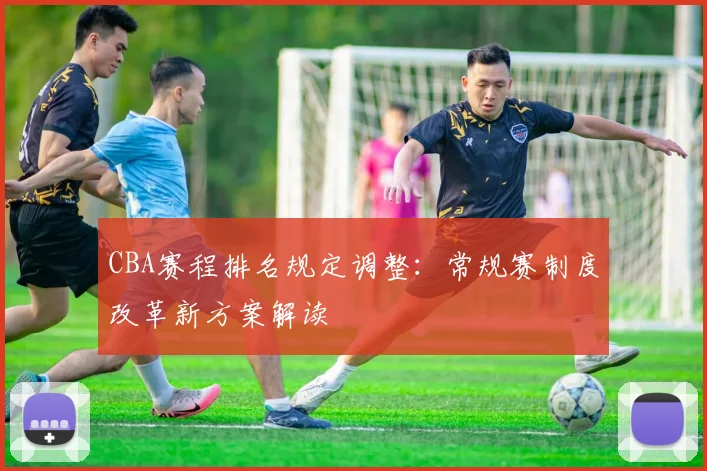CBA赛程排名规定调整：常规赛制度改革新方案解读