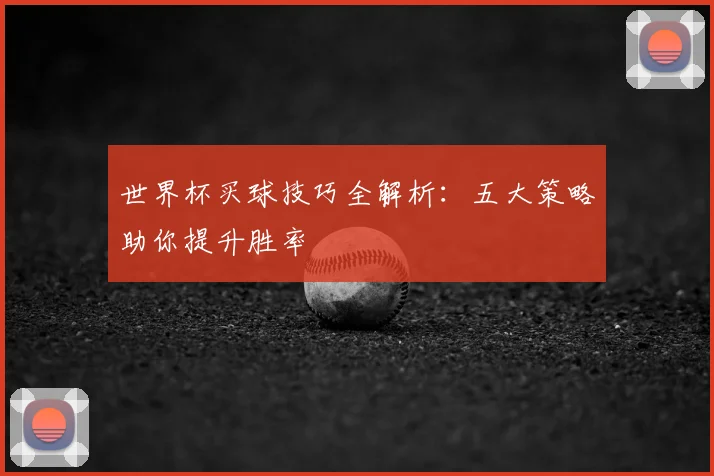 世界杯买球技巧全解析:五大策略助你提升胜率