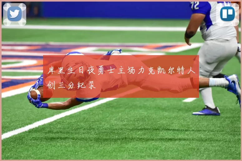 库里生日夜勇士主场力克凯尔特人创三分纪录
