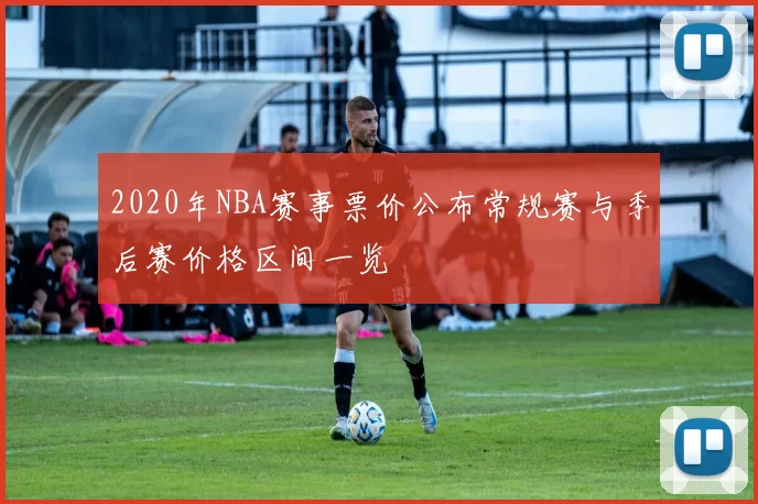 2020年NBA赛事票价公布常规赛与季后赛价格区间一览