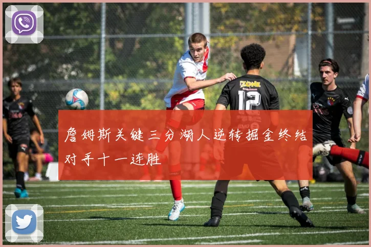 詹姆斯关键三分湖人逆转掘金终结对手十一连胜
