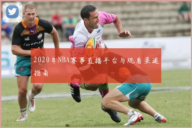 2020年NBA赛事直播平台与观看渠道指南