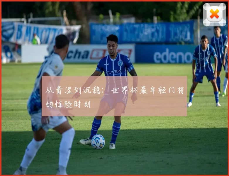 从青涩到沉稳:世界杯最年轻门将的惊险时刻