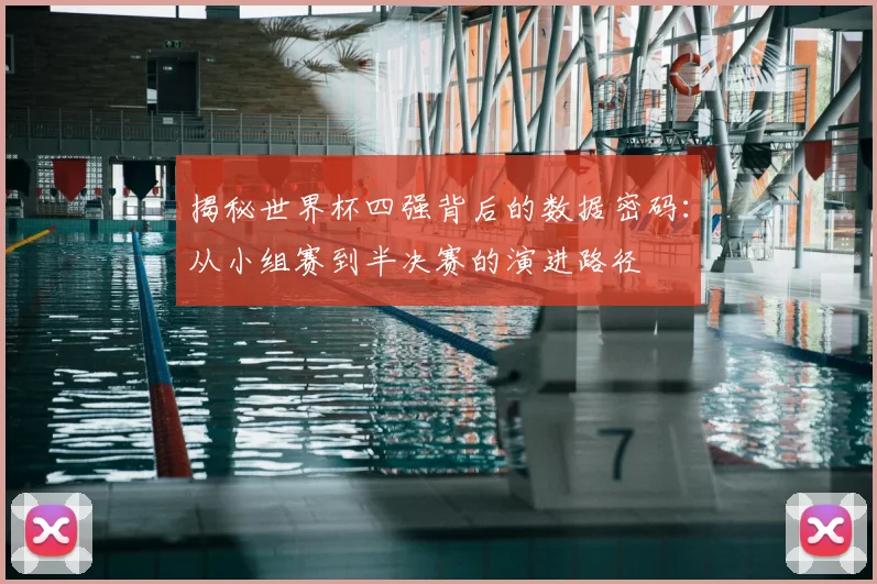 揭秘世界杯四强背后的数据密码:从小组赛到半决赛的演进路径