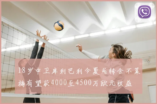 18岁中卫库利巴利今夏或转会不莱梅有望获4000至4500万欧元收益