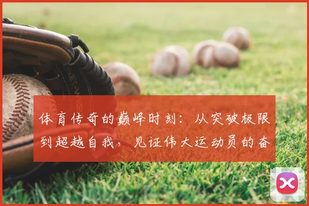 体育传奇的巅峰时刻：从突破极限到超越自我，见证伟大运动员的奋斗与荣耀