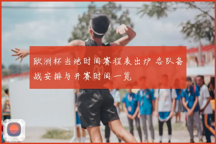 欧洲杯当地时间赛程表出炉 各队备战安排与开赛时间一览