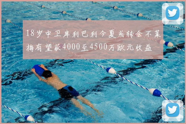 18岁中卫库利巴利今夏或转会不莱梅有望获4000至4500万欧元收益