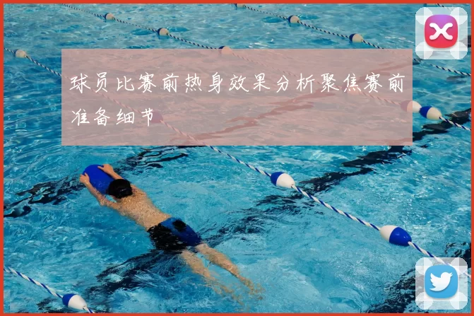 球员比赛前热身效果分析聚焦赛前准备细节