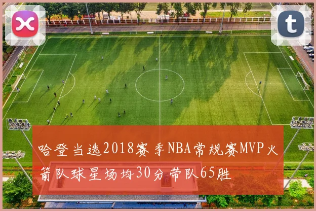 哈登当选2018赛季NBA常规赛MVP火箭队球星场均30分带队65胜