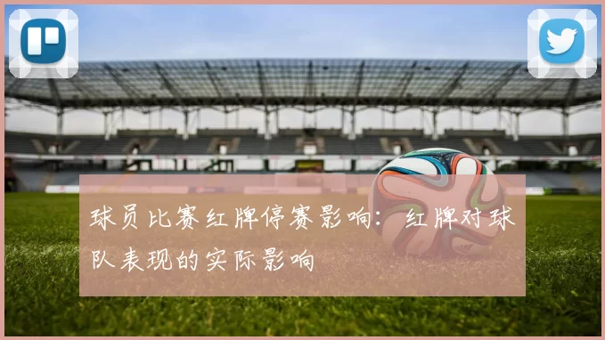 球员比赛红牌停赛影响：红牌对球队表现的实际影响