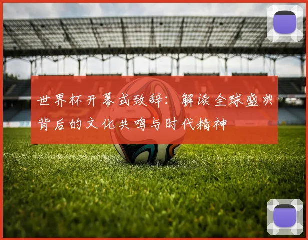 世界杯开幕式致辞:解读全球盛典背后的文化共鸣与时代精神