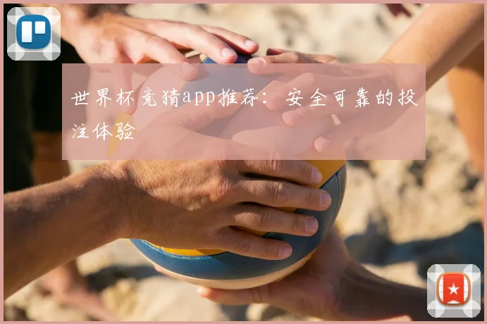 世界杯竞猜app推荐：安全可靠的投注体验