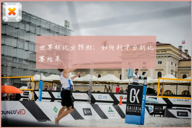 世界杯比分预测:如何科学分析比赛结果